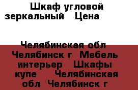 Шкаф угловой зеркальный › Цена ­ 4 900 - Челябинская обл., Челябинск г. Мебель, интерьер » Шкафы, купе   . Челябинская обл.,Челябинск г.